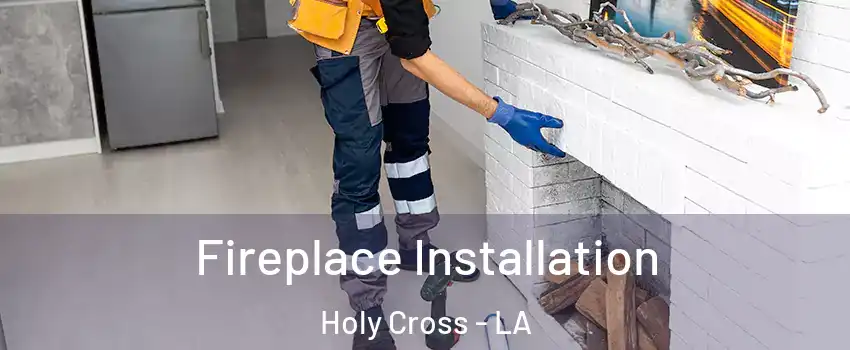 Fireplace Installation Holy Cross - LA