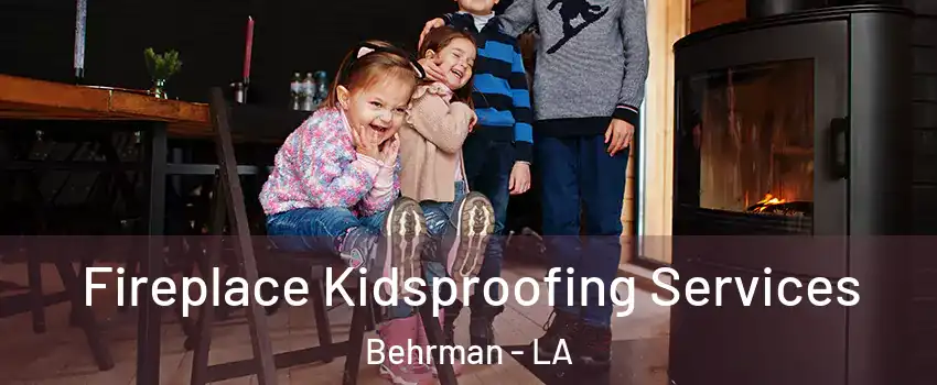 Fireplace Kidsproofing Services Behrman - LA