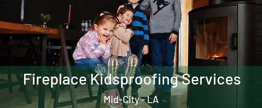 Fireplace Kidsproofing Services Mid-City - LA