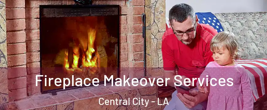 Fireplace Makeover Services Central City - LA