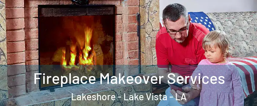 Fireplace Makeover Services Lakeshore - Lake Vista - LA