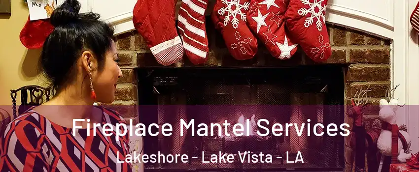 Fireplace Mantel Services Lakeshore - Lake Vista - LA