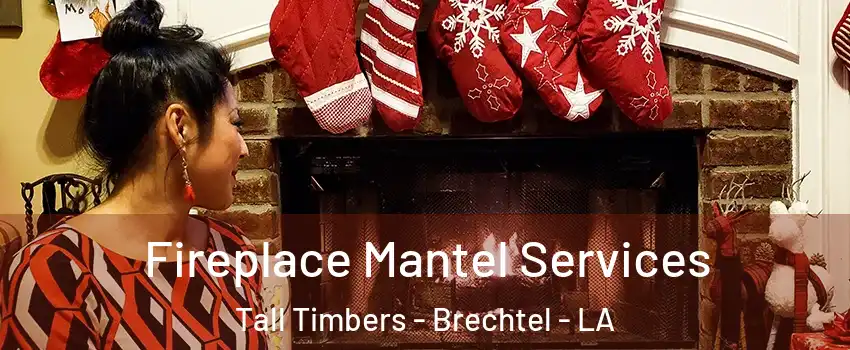 Fireplace Mantel Services Tall Timbers - Brechtel - LA