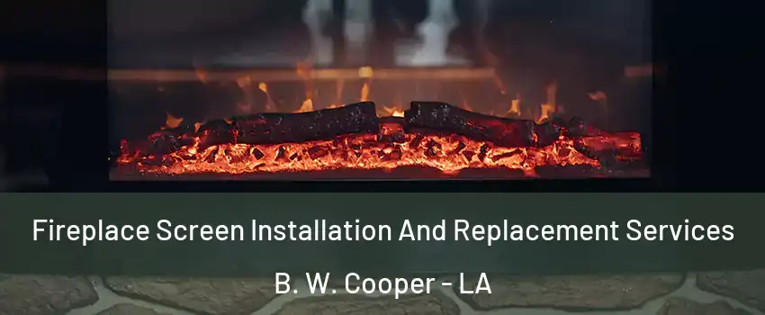 Fireplace Screen Installation And Replacement Services B. W. Cooper - LA