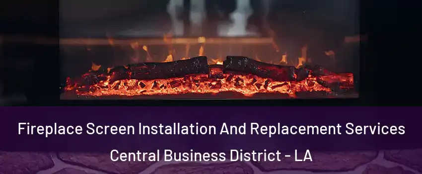 Fireplace Screen Installation And Replacement Services Central Business District - LA