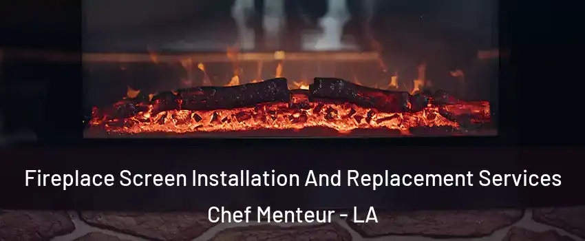 Fireplace Screen Installation And Replacement Services Chef Menteur - LA