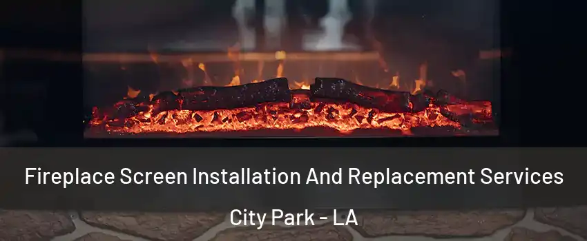 Fireplace Screen Installation And Replacement Services City Park - LA