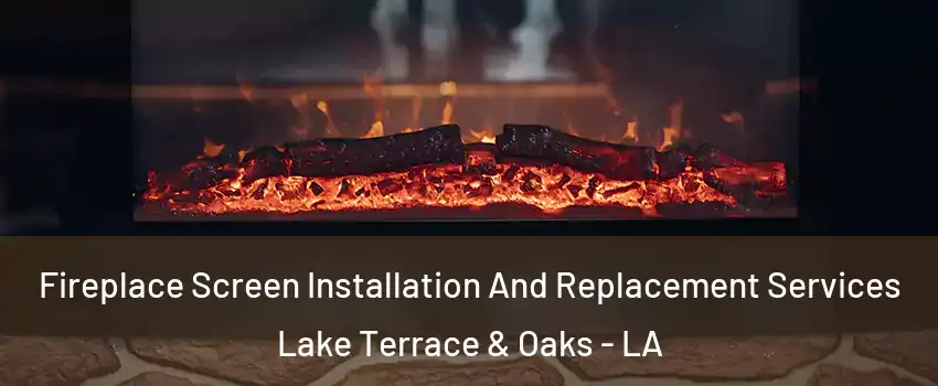 Fireplace Screen Installation And Replacement Services Lake Terrace & Oaks - LA