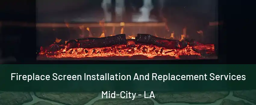 Fireplace Screen Installation And Replacement Services Mid-City - LA