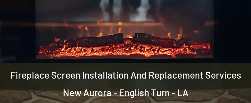 Fireplace Screen Installation And Replacement Services New Aurora - English Turn - LA