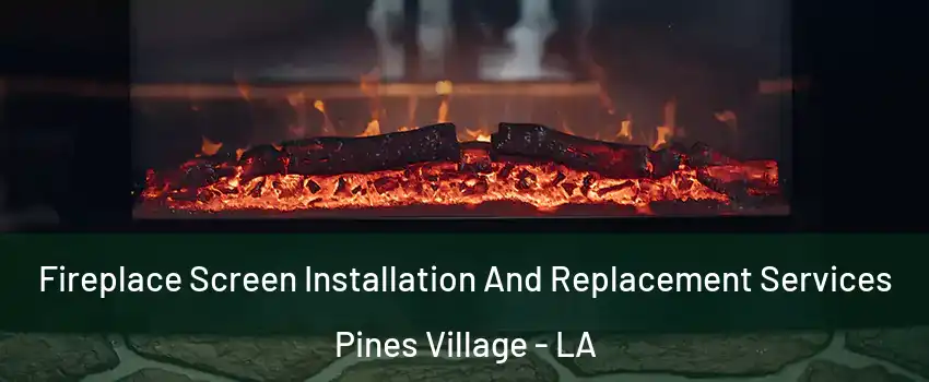 Fireplace Screen Installation And Replacement Services Pines Village - LA