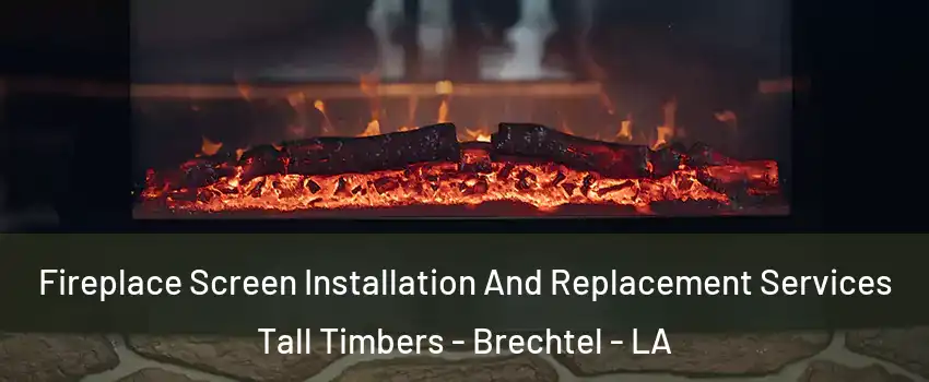 Fireplace Screen Installation And Replacement Services Tall Timbers - Brechtel - LA