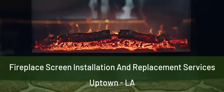 Fireplace Screen Installation And Replacement Services Uptown - LA