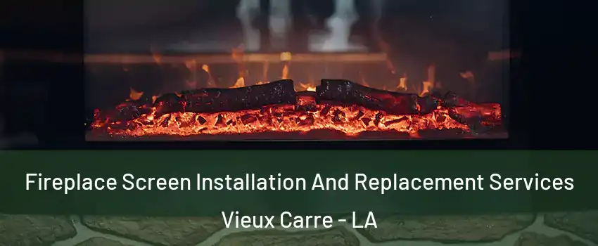 Fireplace Screen Installation And Replacement Services Vieux Carre - LA