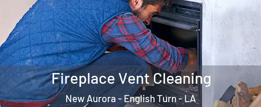 Fireplace Vent Cleaning New Aurora - English Turn - LA