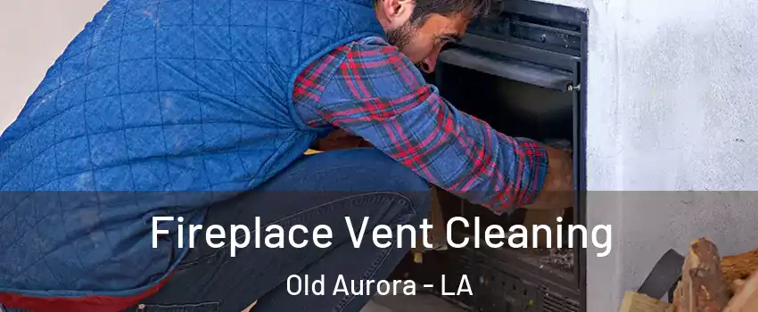 Fireplace Vent Cleaning Old Aurora - LA