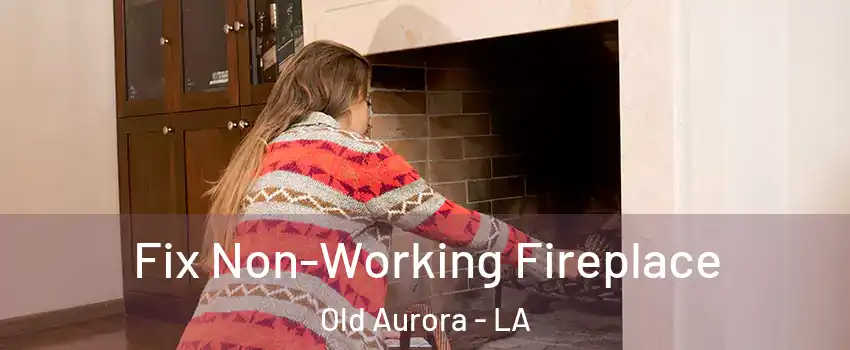 Fix Non-Working Fireplace Old Aurora - LA