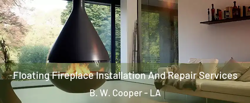 Floating Fireplace Installation And Repair Services B. W. Cooper - LA