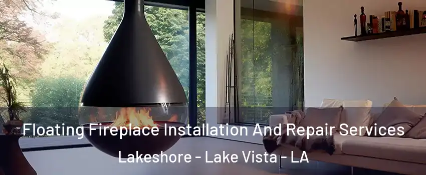 Floating Fireplace Installation And Repair Services Lakeshore - Lake Vista - LA