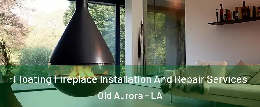 Floating Fireplace Installation And Repair Services Old Aurora - LA