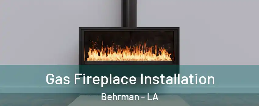 Gas Fireplace Installation Behrman - LA