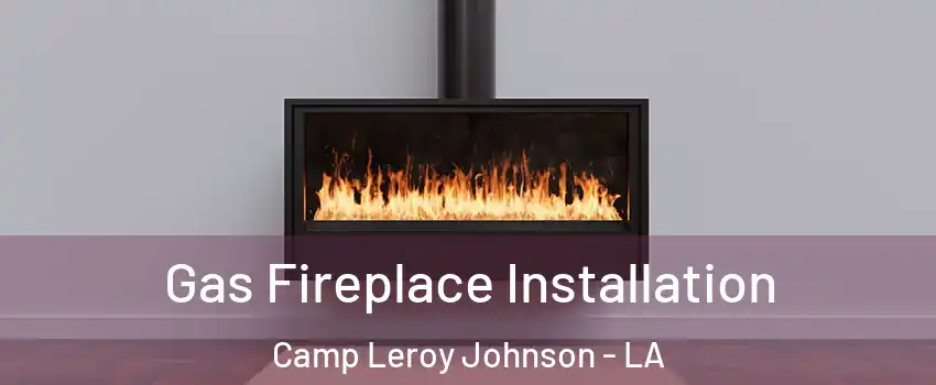 Gas Fireplace Installation Camp Leroy Johnson - LA