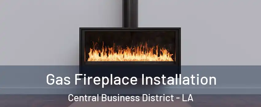 Gas Fireplace Installation Central Business District - LA