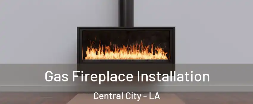 Gas Fireplace Installation Central City - LA