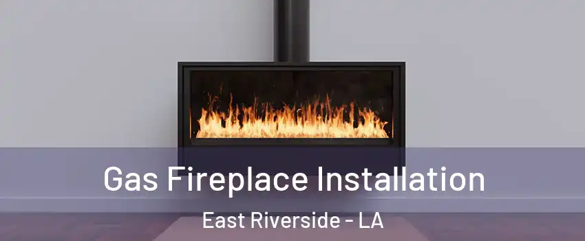 Gas Fireplace Installation East Riverside - LA