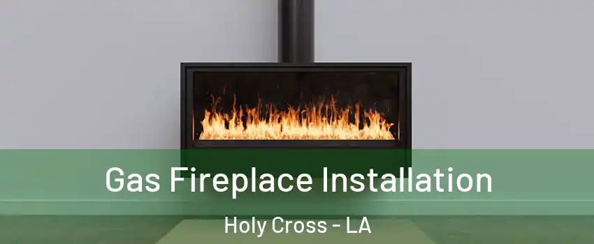 Gas Fireplace Installation Holy Cross - LA