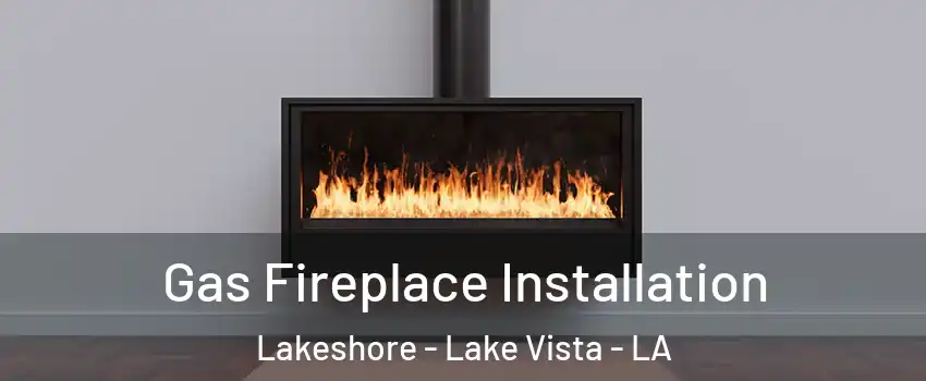 Gas Fireplace Installation Lakeshore - Lake Vista - LA