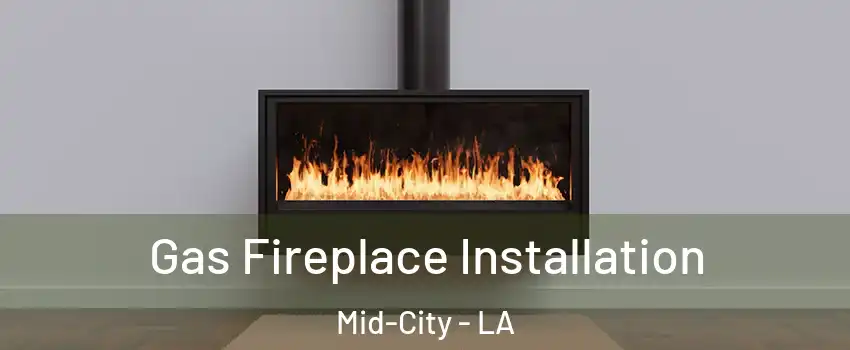 Gas Fireplace Installation Mid-City - LA