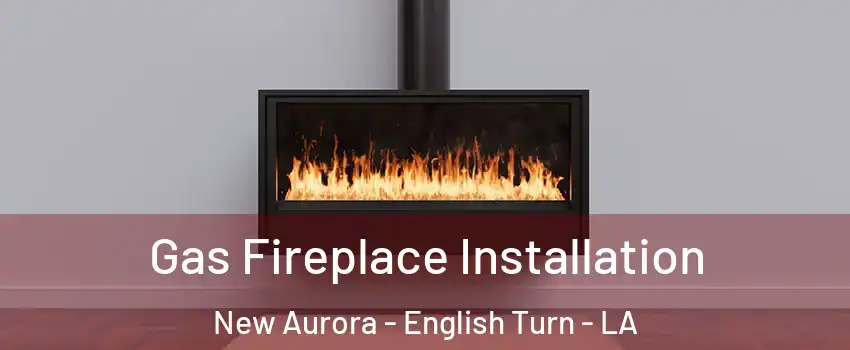 Gas Fireplace Installation New Aurora - English Turn - LA