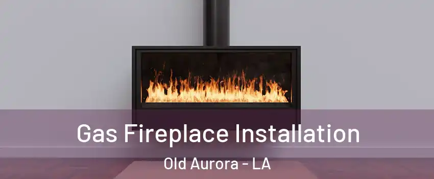 Gas Fireplace Installation Old Aurora - LA