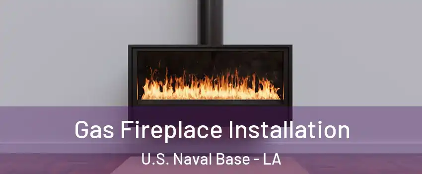 Gas Fireplace Installation U.S. Naval Base - LA