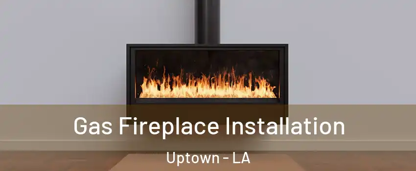 Gas Fireplace Installation Uptown - LA