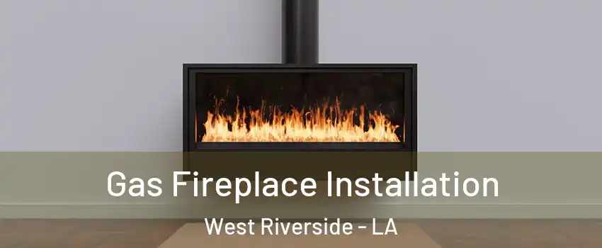 Gas Fireplace Installation West Riverside - LA