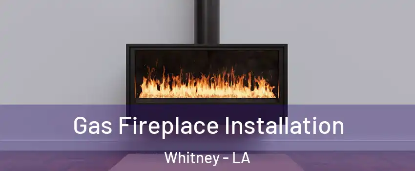 Gas Fireplace Installation Whitney - LA