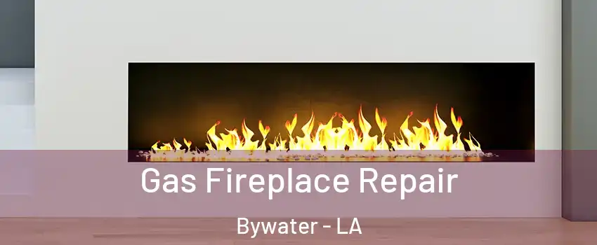 Gas Fireplace Repair Bywater - LA