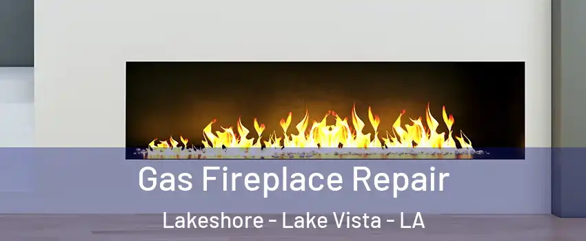 Gas Fireplace Repair Lakeshore - Lake Vista - LA