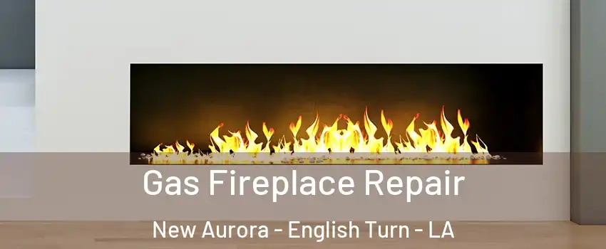 Gas Fireplace Repair New Aurora - English Turn - LA