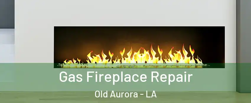 Gas Fireplace Repair Old Aurora - LA