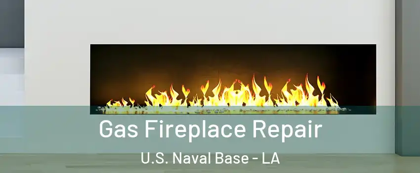 Gas Fireplace Repair U.S. Naval Base - LA