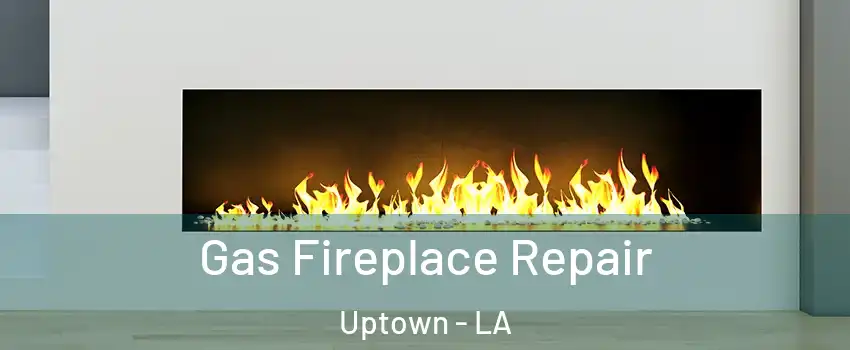 Gas Fireplace Repair Uptown - LA