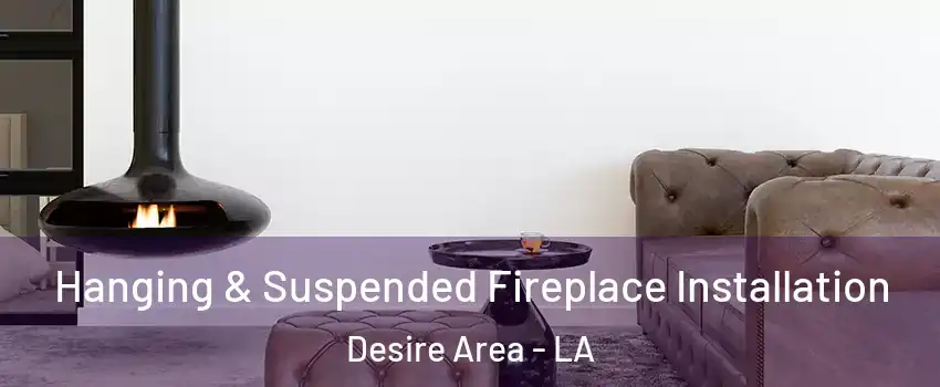 Hanging & Suspended Fireplace Installation Desire Area - LA