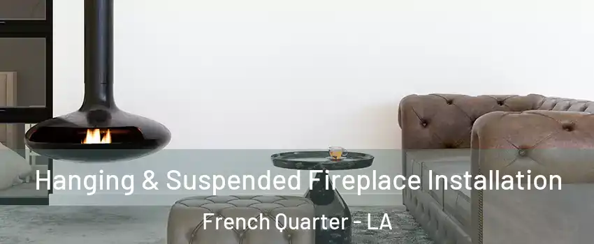 Hanging & Suspended Fireplace Installation French Quarter - LA