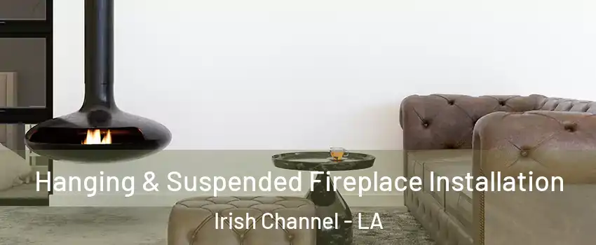 Hanging & Suspended Fireplace Installation Irish Channel - LA