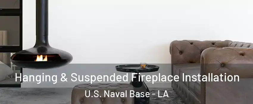 Hanging & Suspended Fireplace Installation U.S. Naval Base - LA