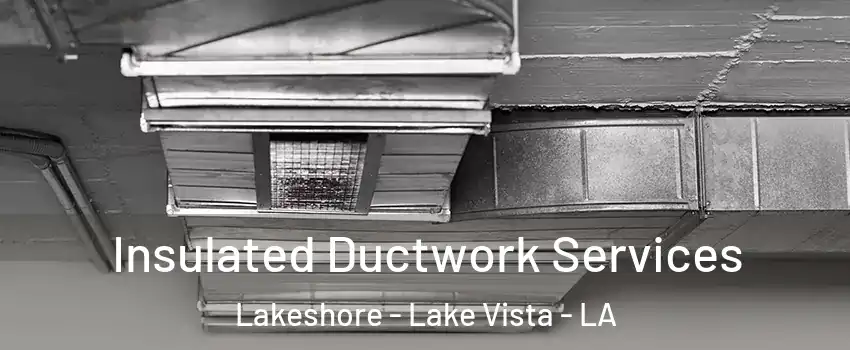 Insulated Ductwork Services Lakeshore - Lake Vista - LA