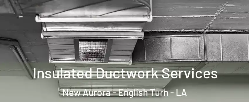 Insulated Ductwork Services New Aurora - English Turn - LA